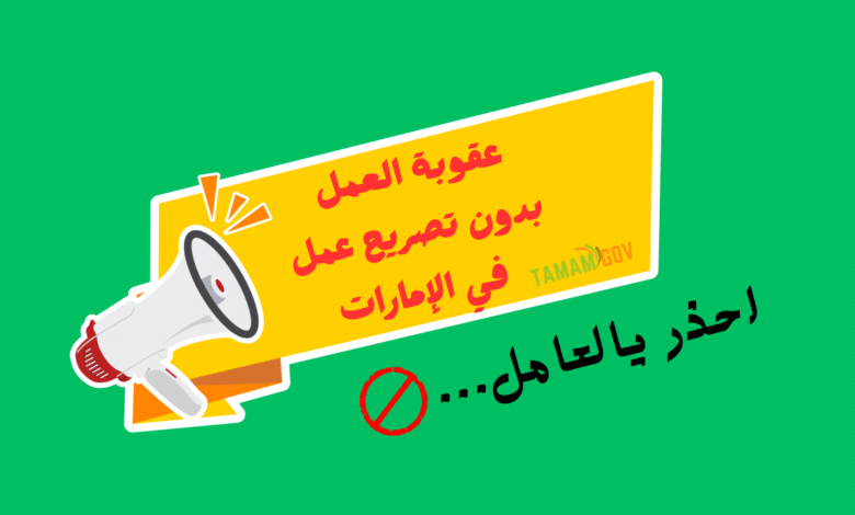 انتبه يا العامل ..عقوبة العمل بدون تصريح عمل في الإمارات